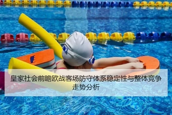 皇家社会前瞻欧战客场防守体系稳定性与整体竞争走势分析