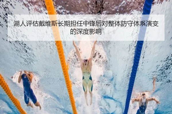 湖人评估戴维斯长期担任中锋后对整体防守体系演变的深度影响 | kaiyun